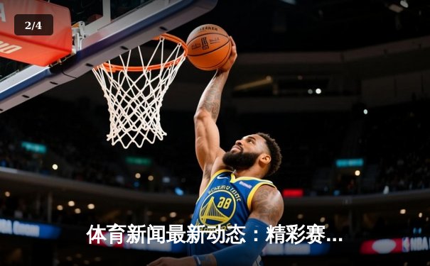 体育新闻最新动态：精彩赛事回顾 - 2