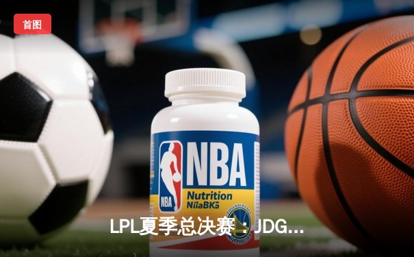 LPL夏季总决赛：JDG横扫BLG，斩获三连冠创造历史