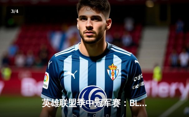 英雄联盟季中冠军赛：BLG鏖战五局力克T1，中韩对决再现经典战役 - 3