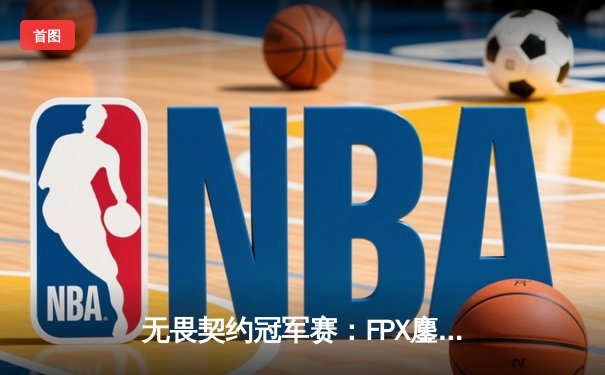 无畏契约冠军赛：FPX鏖战五局力克GEN，aspas天神下凡锁定四强席位