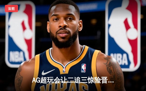 AG超玩会让二追三惊险晋级，未央关键抢龙奠定胜局