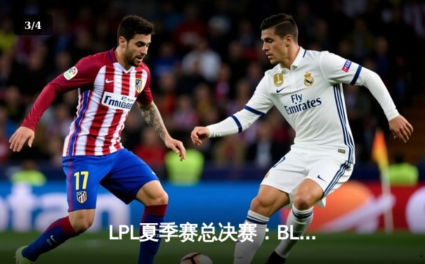 LPL夏季赛总决赛：BLG零封TES摘得桂冠 JackeyLove超神发挥难救主 - 3