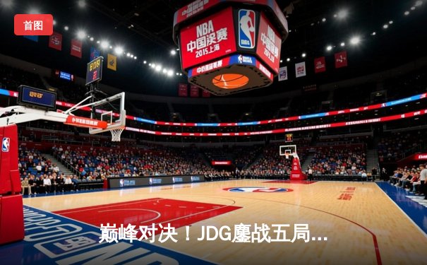 巅峰对决！JDG鏖战五局力克T1，勇夺《英雄联盟》季中冠军赛桂冠