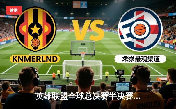 英雄联盟全球总决赛半决赛：JDG鏖战五局力克T1，Knight阿卡丽关键切C锁定胜局