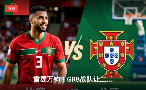 雷霆万钧！GR8战队让二追三逆转夺冠，线下总决赛上演史诗级翻盘