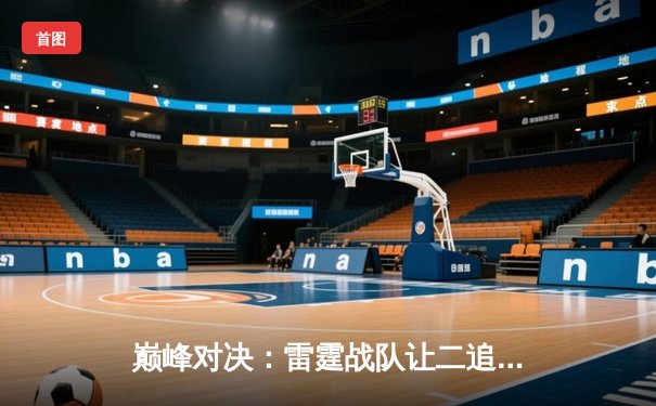 巅峰对决：雷霆战队让二追三，逆转烈火豪取《王者荣耀》职业联赛总冠军