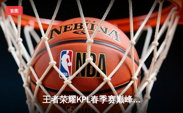 王者荣耀KPL春季赛巅峰对决：狼队逆风翻盘力克eStarPro，Fly关羽关键绕后定乾坤