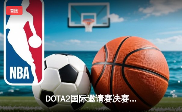 DOTA2国际邀请赛决赛鏖战五局：LGD鏖战82分钟险胜Spirit夺冠