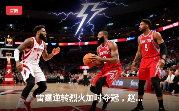 雷霆逆转烈火加时夺冠，赵睿狂砍45分荣膺FMVP