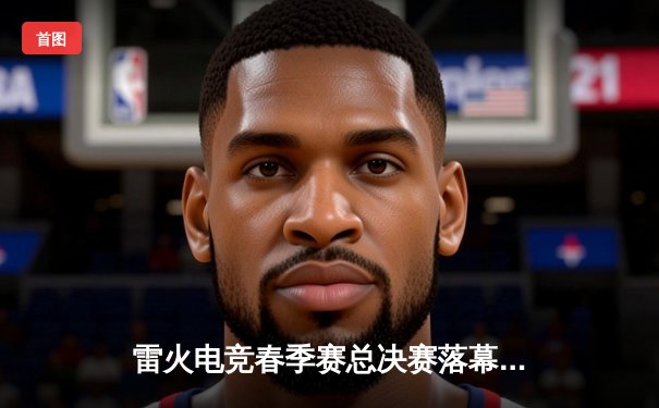 雷火电竞春季赛总决赛落幕：FLY战队3:2逆转夺冠，中单选手Sky斩获FMVP