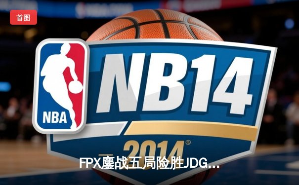 FPX鏖战五局险胜JDG，LPL夏季赛冠军之争白热化