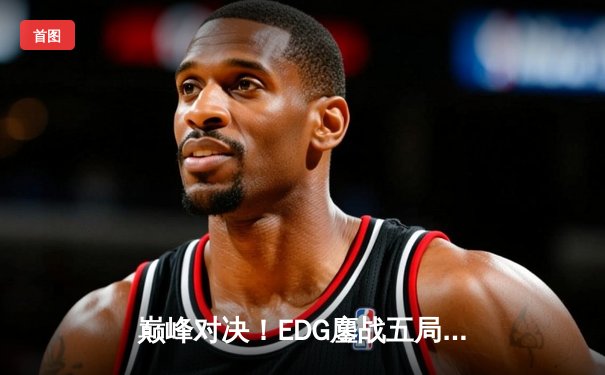 巅峰对决！EDG鏖战五局力克JDG，问鼎英雄联盟职业联赛夏季赛总冠军