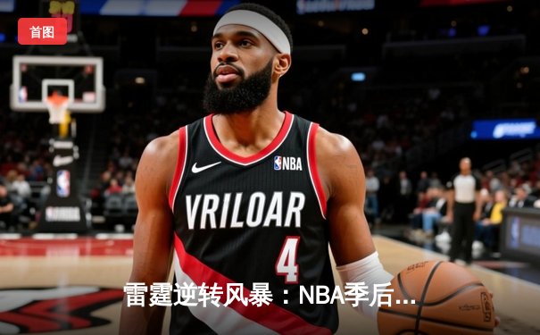 雷霆逆转风暴：NBA季后赛西部半决赛G6上演惊天翻盘