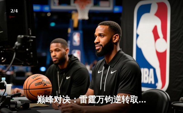 巅峰对决：雷霆万钧逆转取胜，巨星亚历山大狂砍42分创赛季新高 - 2