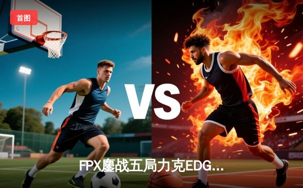 FPX鏖战五局力克EDG，翔掌门卡莎天降主宰LPL夏季赛焦点战