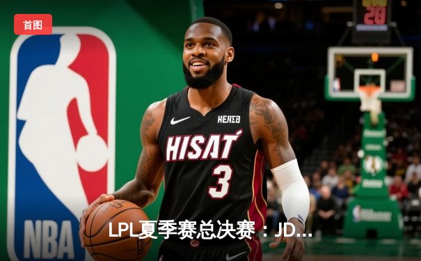 LPL夏季赛总决赛：JDG鏖战五局险胜BLG，369超神酒桶锁定冠军