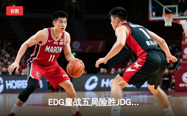 EDG鏖战五局险胜JDG，Jiejie野区统治引领LPL夏季赛巅峰对决