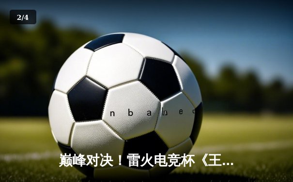 巅峰对决！雷火电竞杯《王者荣耀》总决赛落幕，DYG鏖战五局险胜AG超玩会夺冠 - 2