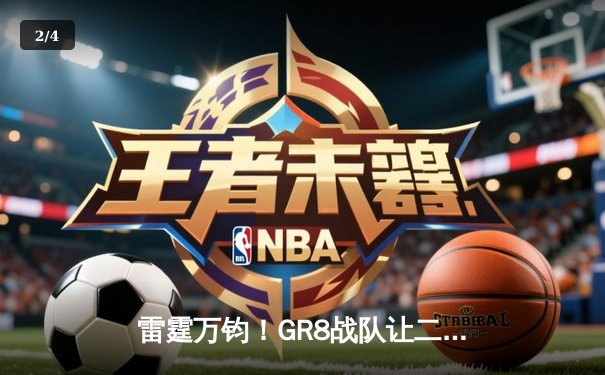 雷霆万钧！GR8战队让二追三逆转夺冠，线下总决赛上演电竞史诗 - 2