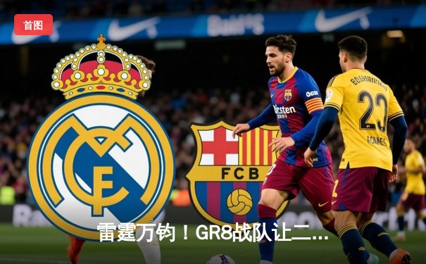 雷霆万钧！GR8战队让二追三逆转夺冠，线下总决赛上演电竞史诗