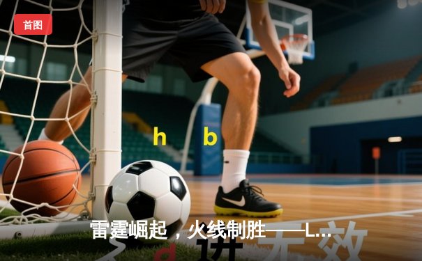 雷霆崛起，火线制胜——LGD让一追三击败JDG，锁定季后赛四强席位