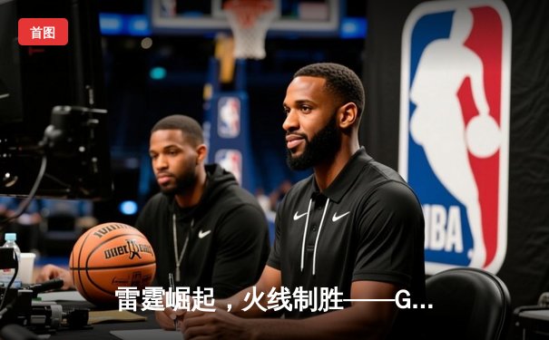 雷霆崛起，火线制胜——GR8战队让二追三惊险夺冠，线下总决赛上演电竞史诗