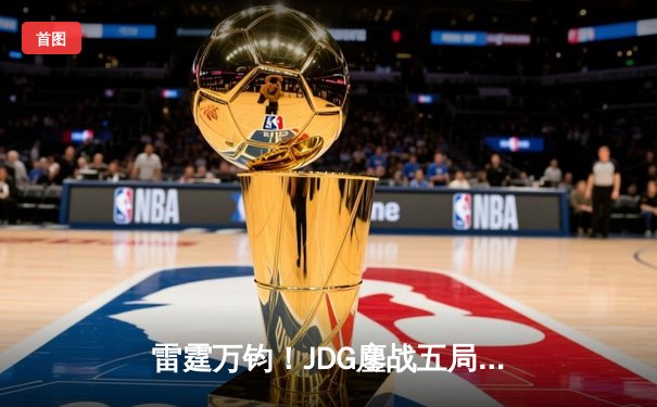 雷霆万钧！JDG鏖战五局险胜TES，Knight沙皇绝境翻盘锁定胜局