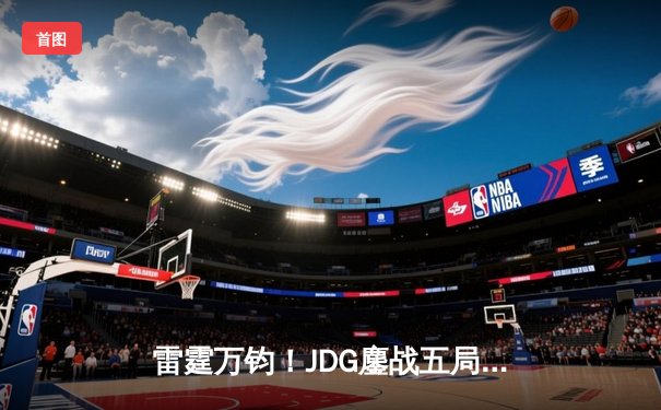 雷霆万钧！JDG鏖战五局险胜TES，Knight沙皇绝境翻盘锁定胜局