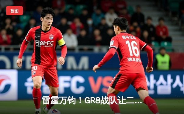 雷霆万钧！GR8战队让二追三逆转星穹，斩获《雷霆王者》全球邀请赛冠军