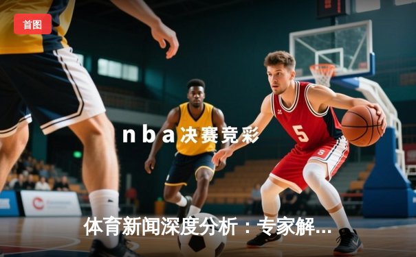 体育新闻深度分析：专家解读