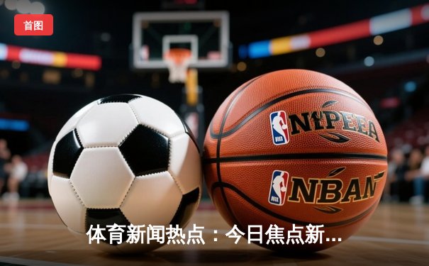 体育新闻热点：今日焦点新闻